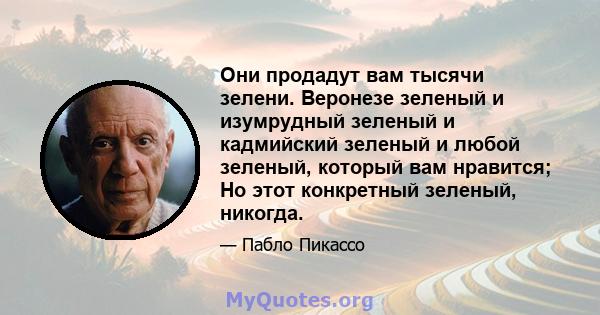 Они продадут вам тысячи зелени. Веронезе зеленый и изумрудный зеленый и кадмийский зеленый и любой зеленый, который вам нравится; Но этот конкретный зеленый, никогда.