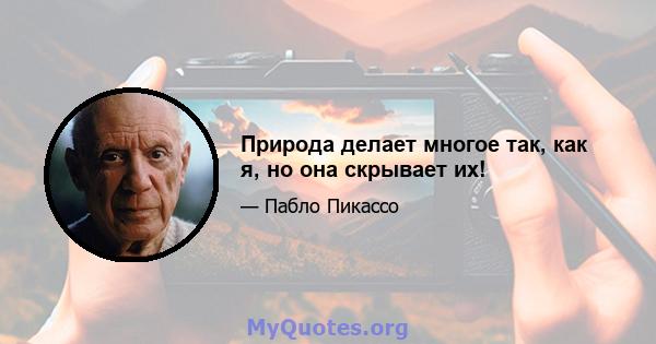 Природа делает многое так, как я, но она скрывает их!