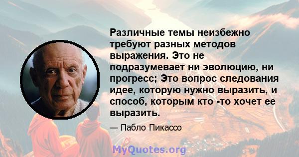 Различные темы неизбежно требуют разных методов выражения. Это не подразумевает ни эволюцию, ни прогресс; Это вопрос следования идее, которую нужно выразить, и способ, которым кто -то хочет ее выразить.