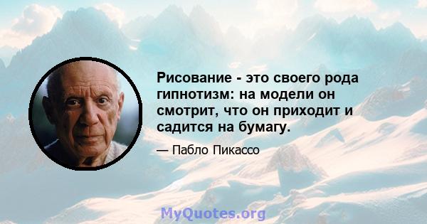 Рисование - это своего рода гипнотизм: на модели он смотрит, что он приходит и садится на бумагу.