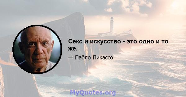 Секс и искусство - это одно и то же.