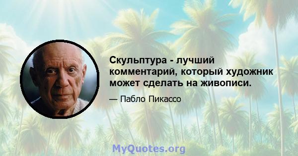 Скульптура - лучший комментарий, который художник может сделать на живописи.