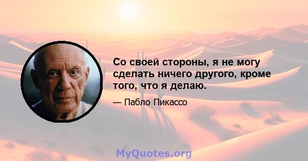 Со своей стороны, я не могу сделать ничего другого, кроме того, что я делаю.