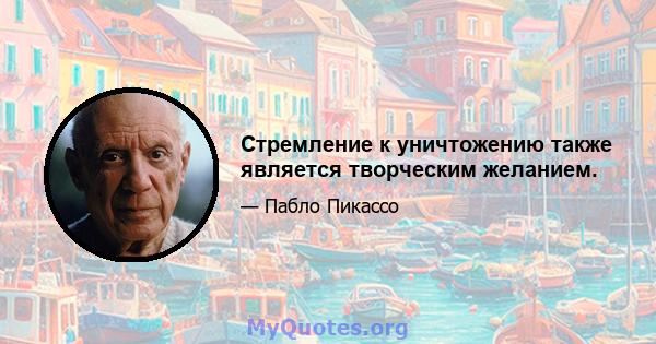 Стремление к уничтожению также является творческим желанием.