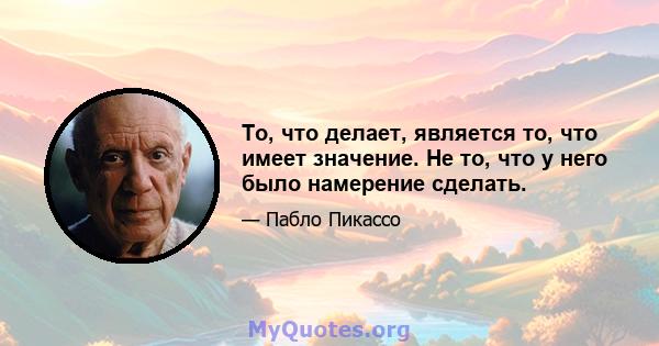 То, что делает, является то, что имеет значение. Не то, что у него было намерение сделать.