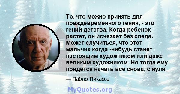 То, что можно принять для преждевременного гения, - это гений детства. Когда ребенок растет, он исчезает без следа. Может случиться, что этот мальчик когда -нибудь станет настоящим художником или даже великим