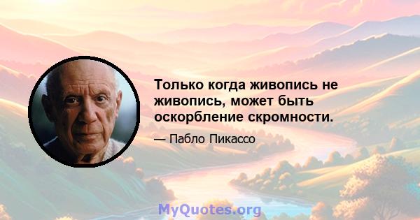 Только когда живопись не живопись, может быть оскорбление скромности.