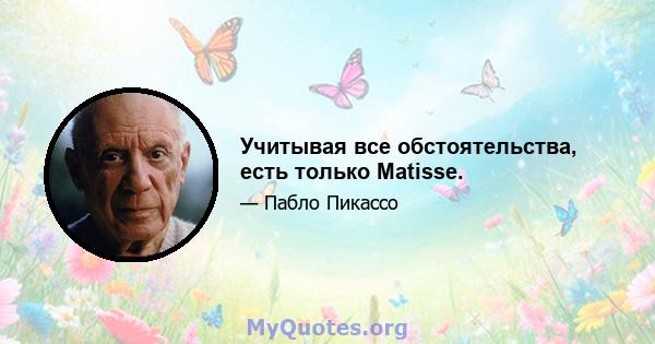 Учитывая все обстоятельства, есть только Matisse.