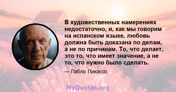 В художественных намерениях недостаточно, и, как мы говорим на испанском языке, любовь должна быть доказана по делам, а не по причинам. То, что делает, это то, что имеет значение, а не то, что нужно было сделать.