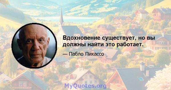 Вдохновение существует, но вы должны найти это работает.