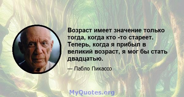 Возраст имеет значение только тогда, когда кто -то стареет. Теперь, когда я прибыл в великий возраст, я мог бы стать двадцатью.