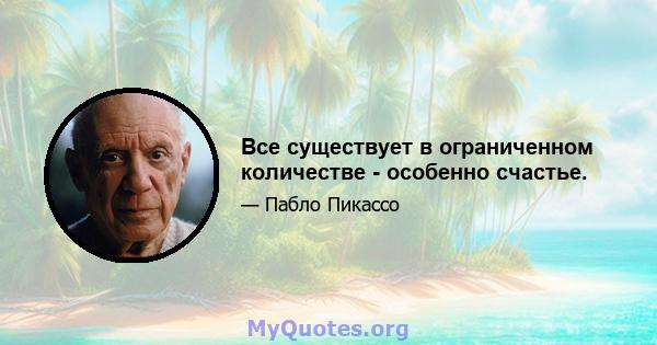 Все существует в ограниченном количестве - особенно счастье.