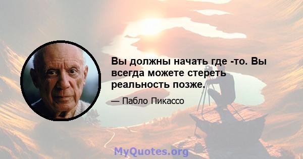 Вы должны начать где -то. Вы всегда можете стереть реальность позже.