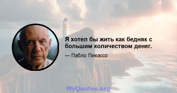 Я хотел бы жить как бедняк с большим количеством денег.