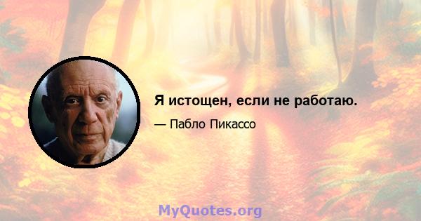 Я истощен, если не работаю.