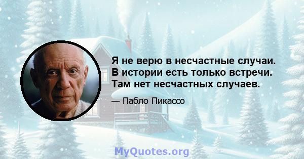 Я не верю в несчастные случаи. В истории есть только встречи. Там нет несчастных случаев.