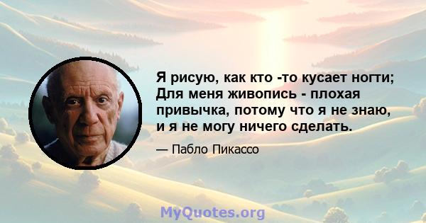 Я рисую, как кто -то кусает ногти; Для меня живопись - плохая привычка, потому что я не знаю, и я не могу ничего сделать.