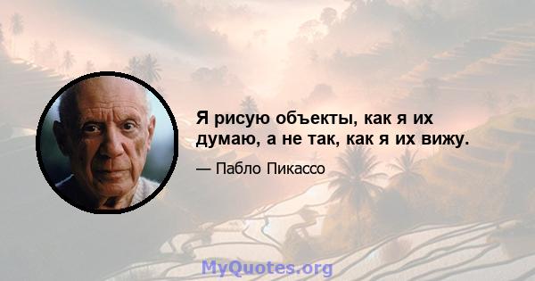 Я рисую объекты, как я их думаю, а не так, как я их вижу.