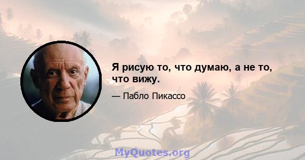 Я рисую то, что думаю, а не то, что вижу.