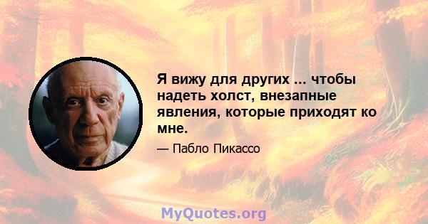 Я вижу для других ... чтобы надеть холст, внезапные явления, которые приходят ко мне.