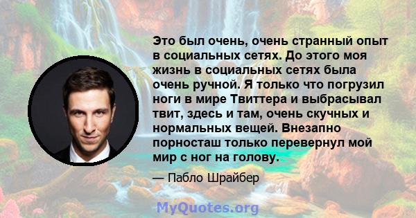 Это был очень, очень странный опыт в социальных сетях. До этого моя жизнь в социальных сетях была очень ручной. Я только что погрузил ноги в мире Твиттера и выбрасывал твит, здесь и там, очень скучных и нормальных