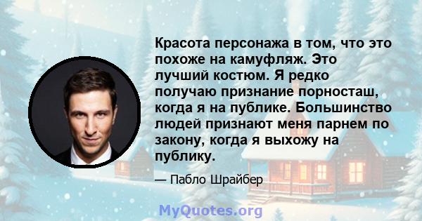 Красота персонажа в том, что это похоже на камуфляж. Это лучший костюм. Я редко получаю признание порносташ, когда я на публике. Большинство людей признают меня парнем по закону, когда я выхожу на публику.