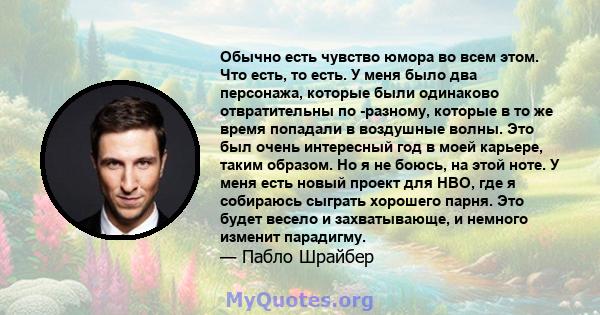 Обычно есть чувство юмора во всем этом. Что есть, то есть. У меня было два персонажа, которые были одинаково отвратительны по -разному, которые в то же время попадали в воздушные волны. Это был очень интересный год в