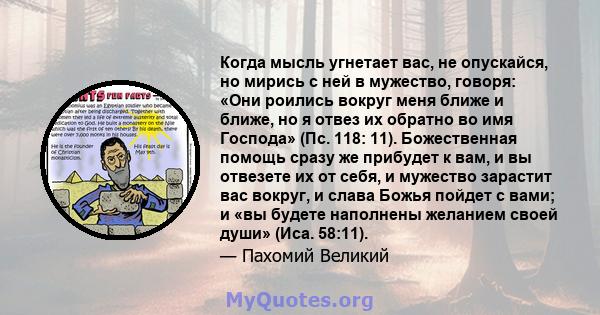 Когда мысль угнетает вас, не опускайся, но мирись с ней в мужество, говоря: «Они роились вокруг меня ближе и ближе, но я отвез их обратно во имя Господа» (Пс. 118: 11). Божественная помощь сразу же прибудет к вам, и вы