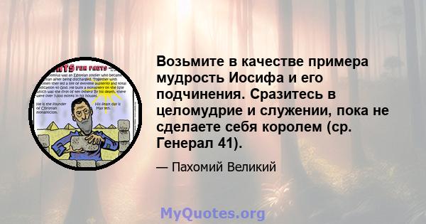 Возьмите в качестве примера мудрость Иосифа и его подчинения. Сразитесь в целомудрие и служении, пока не сделаете себя королем (ср. Генерал 41).