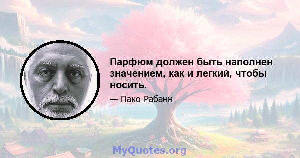 Парфюм должен быть наполнен значением, как и легкий, чтобы носить.