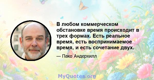 В любом коммерческом обстановке время происходит в трех формах. Есть реальное время, есть воспринимаемое время, и есть сочетание двух.