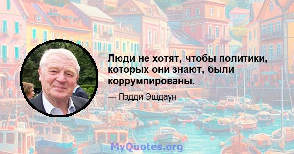 Люди не хотят, чтобы политики, которых они знают, были коррумпированы.