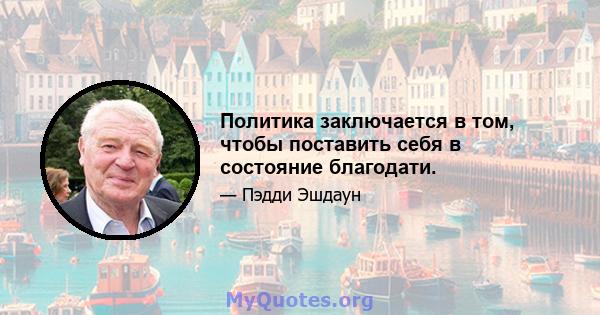 Политика заключается в том, чтобы поставить себя в состояние благодати.