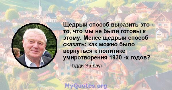 Щедрый способ выразить это - то, что мы не были готовы к этому. Менее щедрый способ сказать: как можно было вернуться к политике умиротворения 1930 -х годов?