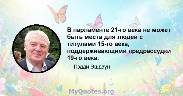 В парламенте 21-го века не может быть места для людей с титулами 15-го века, поддерживающими предрассудки 19-го века.