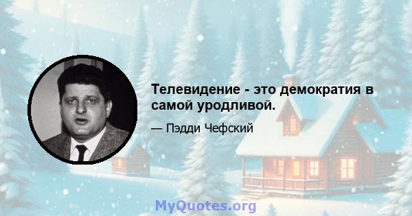 Телевидение - это демократия в самой уродливой.