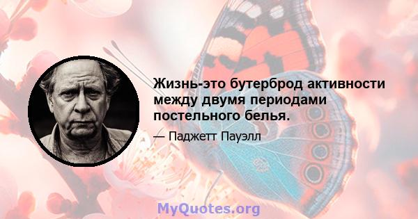 Жизнь-это бутерброд активности между двумя периодами постельного белья.