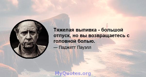 Тяжелая выпивка - большой отпуск, но вы возвращаетесь с головной болью.