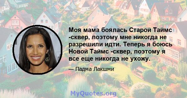 Моя мама боялась Старой Таймс -сквер, поэтому мне никогда не разрешили идти. Теперь я боюсь Новой Таймс -сквер, поэтому я все еще никогда не ухожу.