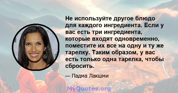 Не используйте другое блюдо для каждого ингредиента. Если у вас есть три ингредиента, которые входят одновременно, поместите их все на одну и ту же тарелку. Таким образом, у вас есть только одна тарелка, чтобы сбросить.