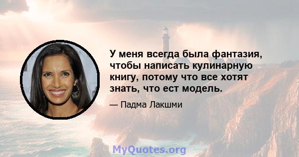 У меня всегда была фантазия, чтобы написать кулинарную книгу, потому что все хотят знать, что ест модель.