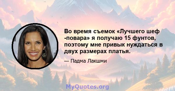 Во время съемок «Лучшего шеф -повара» я получаю 15 фунтов, поэтому мне привык нуждаться в двух размерах платья.