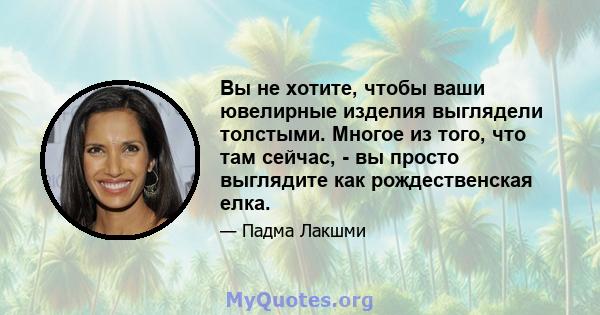 Вы не хотите, чтобы ваши ювелирные изделия выглядели толстыми. Многое из того, что там сейчас, - вы просто выглядите как рождественская елка.