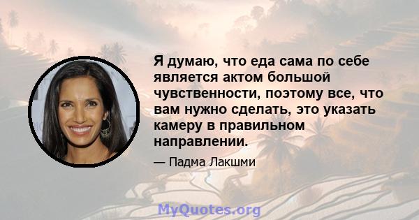 Я думаю, что еда сама по себе является актом большой чувственности, поэтому все, что вам нужно сделать, это указать камеру в правильном направлении.