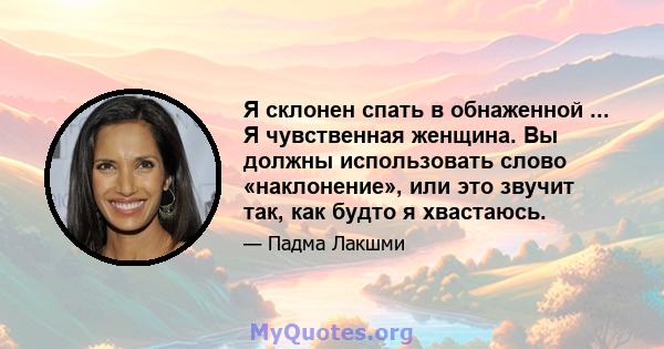 Я склонен спать в обнаженной ... Я чувственная женщина. Вы должны использовать слово «наклонение», или это звучит так, как будто я хвастаюсь.