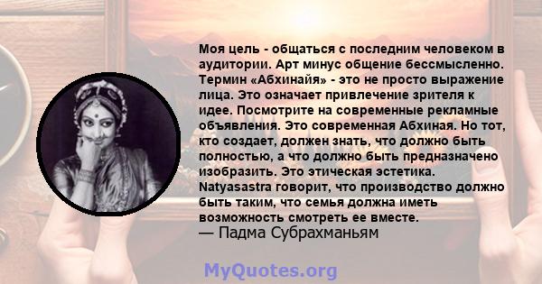 Моя цель - общаться с последним человеком в аудитории. Арт минус общение бессмысленно. Термин «Абхинайя» - это не просто выражение лица. Это означает привлечение зрителя к идее. Посмотрите на современные рекламные