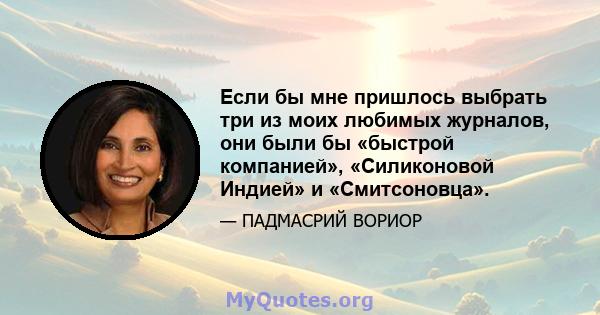 Если бы мне пришлось выбрать три из моих любимых журналов, они были бы «быстрой компанией», «Силиконовой Индией» и «Смитсоновца».