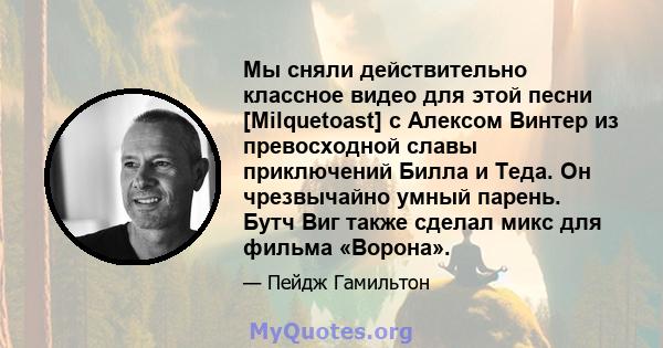 Мы сняли действительно классное видео для этой песни [Milquetoast] с Алексом Винтер из превосходной славы приключений Билла и Теда. Он чрезвычайно умный парень. Бутч Виг также сделал микс для фильма «Ворона».