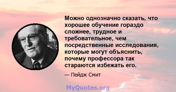 Можно однозначно сказать, что хорошее обучение гораздо сложнее, трудное и требовательное, чем посредственные исследования, которые могут объяснить, почему профессора так стараются избежать его.