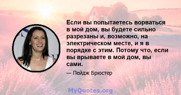 Если вы попытаетесь ворваться в мой дом, вы будете сильно разрезаны и, возможно, на электрическом месте, и я в порядке с этим. Потому что, если вы врываете в мой дом, вы сами.